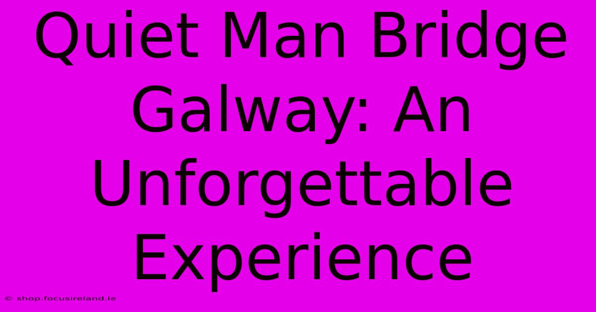 Quiet Man Bridge Galway: An Unforgettable Experience