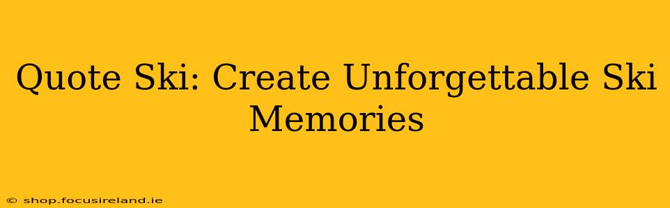 Quote Ski: Create Unforgettable Ski Memories