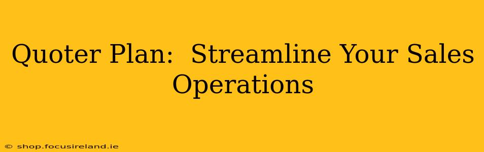 Quoter Plan:  Streamline Your Sales Operations