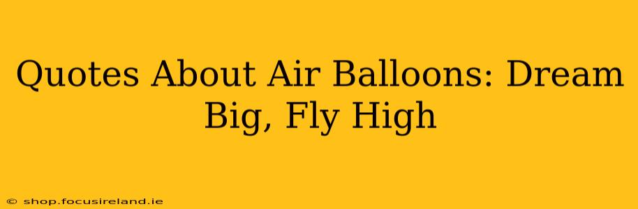 Quotes About Air Balloons: Dream Big, Fly High