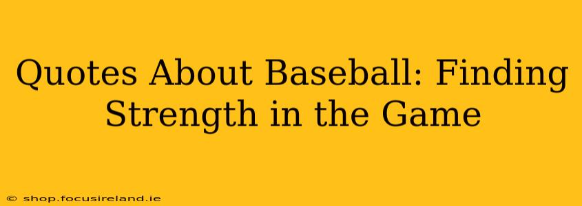 Quotes About Baseball: Finding Strength in the Game