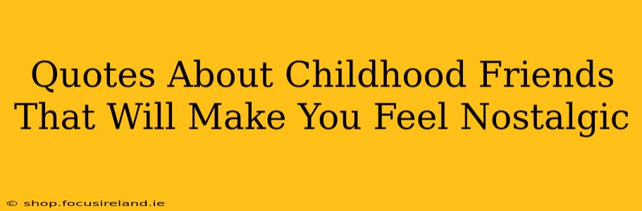 Quotes About Childhood Friends That Will Make You Feel Nostalgic