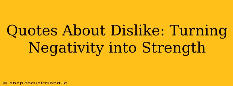 Quotes About Dislike: Turning Negativity into Strength