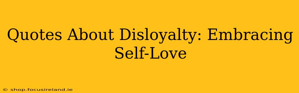 Quotes About Disloyalty: Embracing Self-Love
