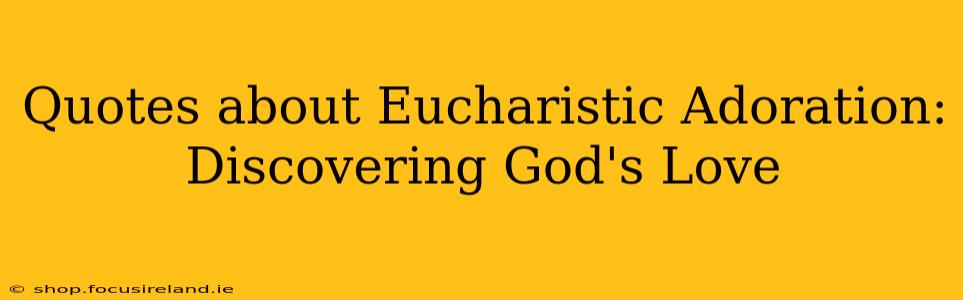 Quotes about Eucharistic Adoration: Discovering God's Love
