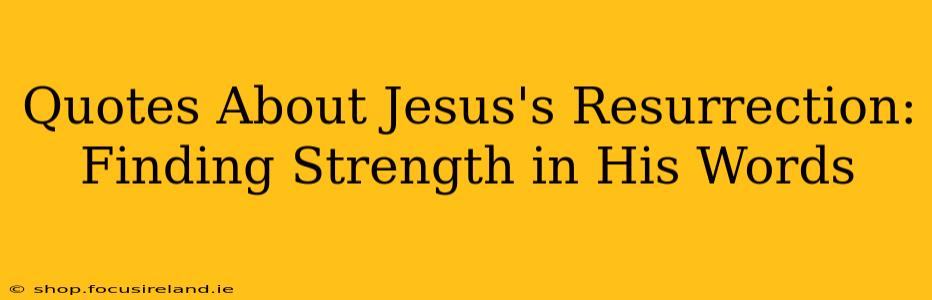 Quotes About Jesus's Resurrection: Finding Strength in His Words