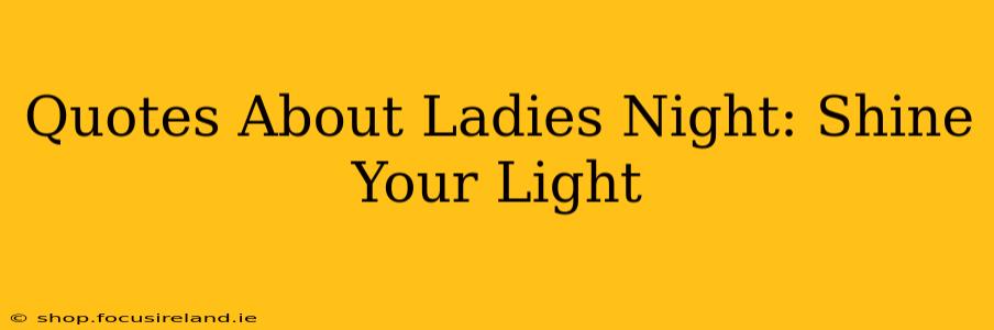 Quotes About Ladies Night: Shine Your Light