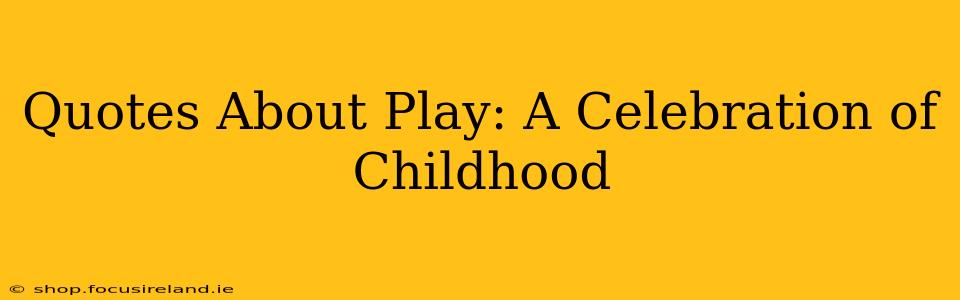 Quotes About Play: A Celebration of Childhood
