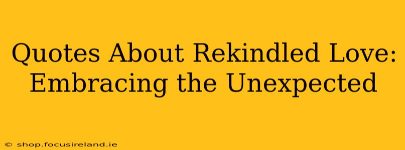 Quotes About Rekindled Love: Embracing the Unexpected