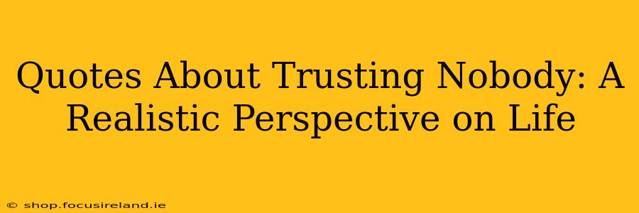 Quotes About Trusting Nobody: A Realistic Perspective on Life