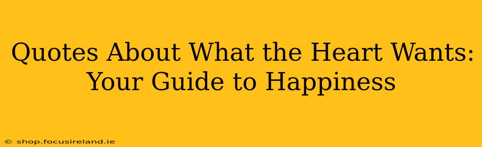 Quotes About What the Heart Wants: Your Guide to Happiness