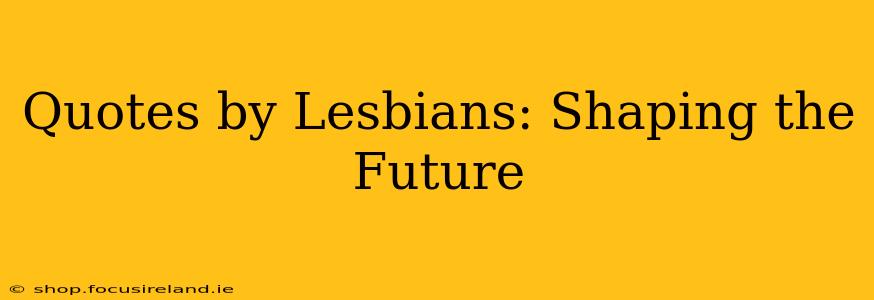 Quotes by Lesbians: Shaping the Future