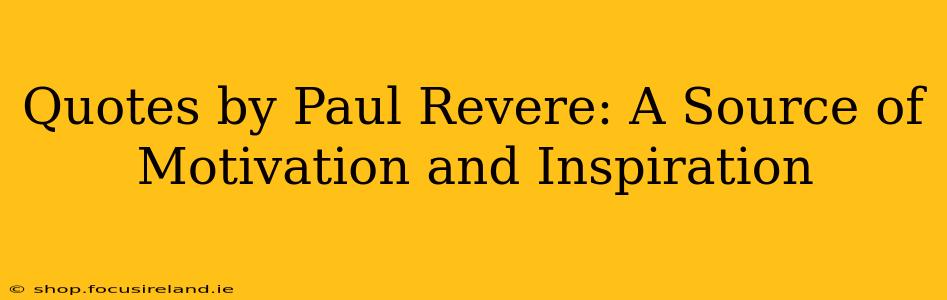 Quotes by Paul Revere: A Source of Motivation and Inspiration