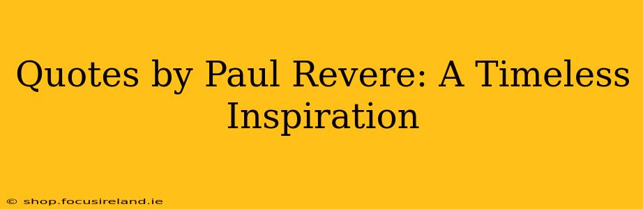 Quotes by Paul Revere: A Timeless Inspiration
