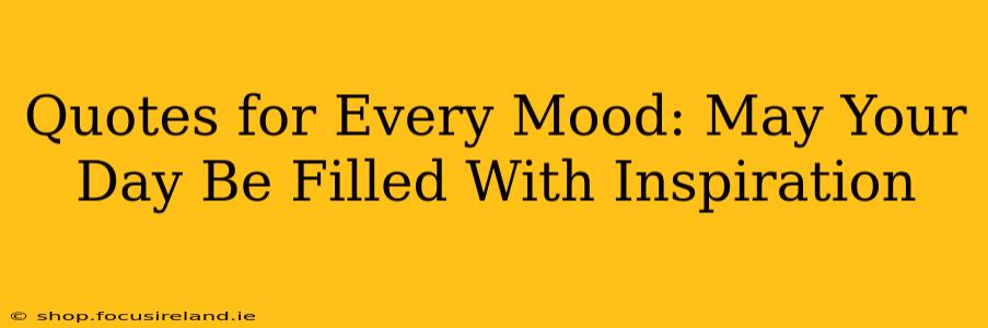 Quotes for Every Mood: May Your Day Be Filled With Inspiration