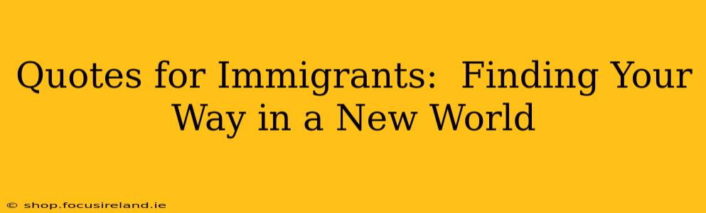 Quotes for Immigrants:  Finding Your Way in a New World