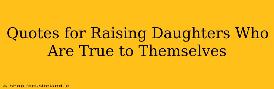 Quotes for Raising Daughters Who Are True to Themselves
