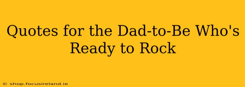 Quotes for the Dad-to-Be Who's Ready to Rock