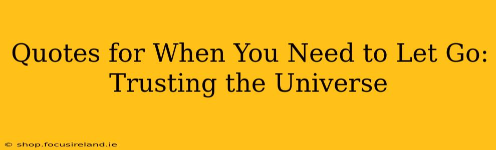 Quotes for When You Need to Let Go: Trusting the Universe