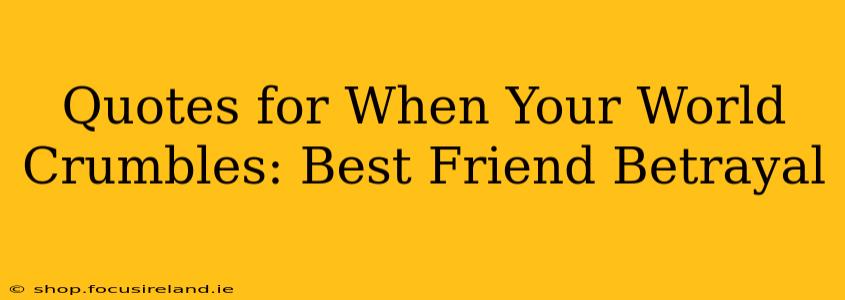 Quotes for When Your World Crumbles: Best Friend Betrayal