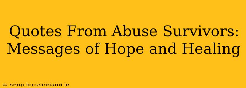 Quotes From Abuse Survivors:  Messages of Hope and Healing