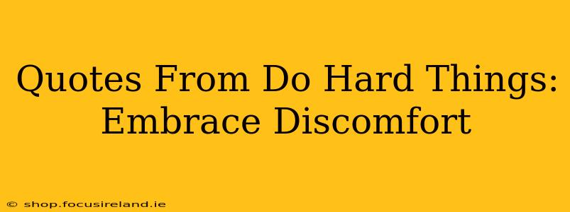 Quotes From Do Hard Things: Embrace Discomfort