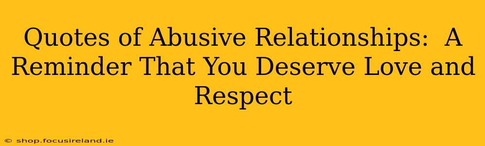 Quotes of Abusive Relationships:  A Reminder That You Deserve Love and Respect