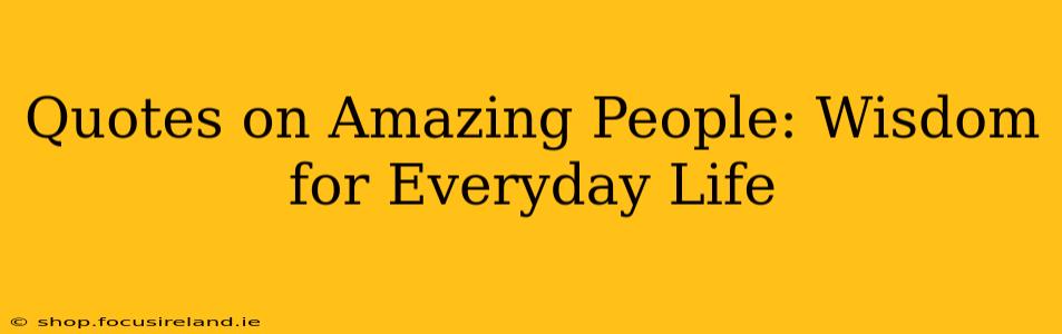 Quotes on Amazing People: Wisdom for Everyday Life