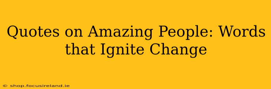 Quotes on Amazing People: Words that Ignite Change