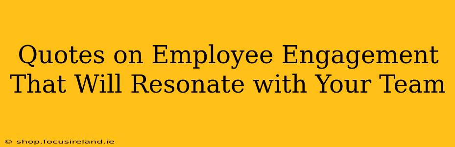Quotes on Employee Engagement That Will Resonate with Your Team