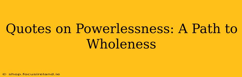 Quotes on Powerlessness: A Path to Wholeness