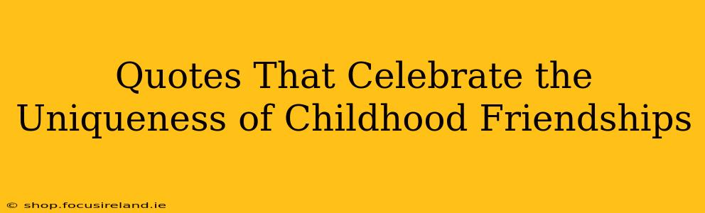 Quotes That Celebrate the Uniqueness of Childhood Friendships