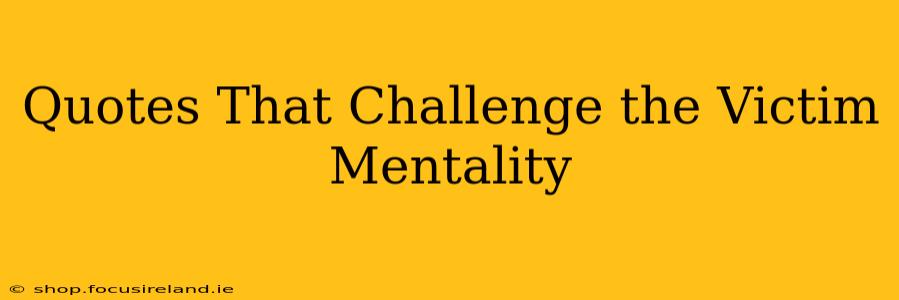Quotes That Challenge the Victim Mentality
