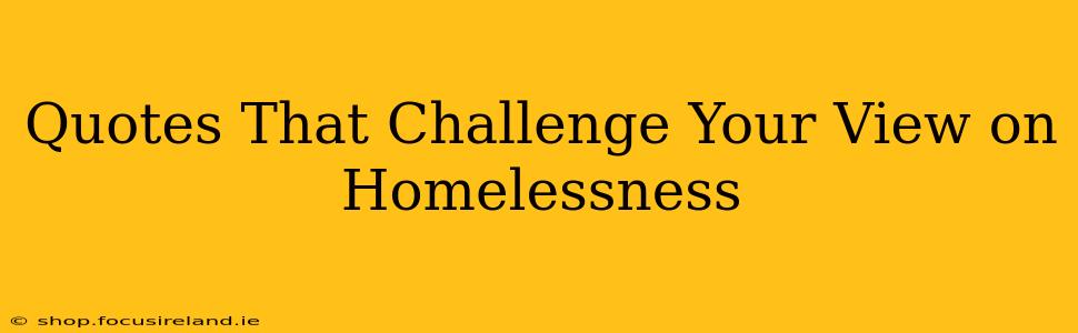 Quotes That Challenge Your View on Homelessness