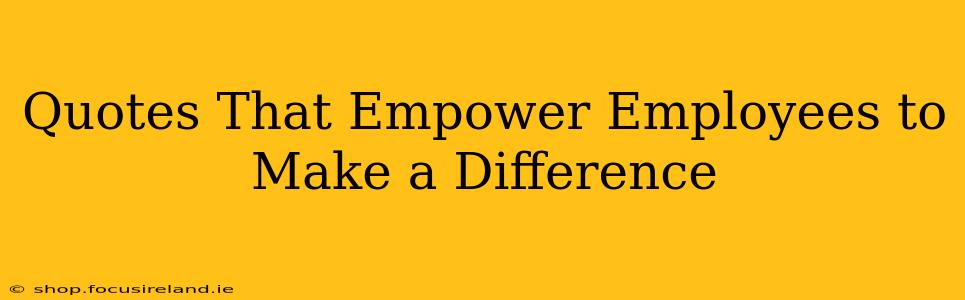 Quotes That Empower Employees to Make a Difference