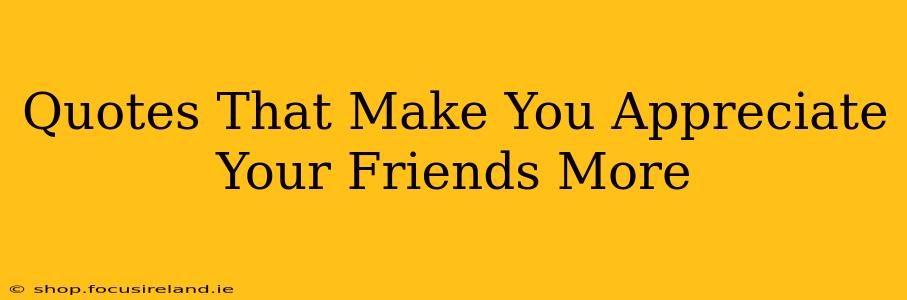 Quotes That Make You Appreciate Your Friends More