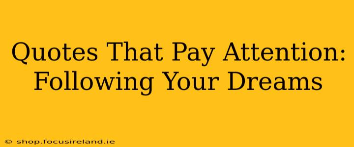 Quotes That Pay Attention:  Following Your Dreams