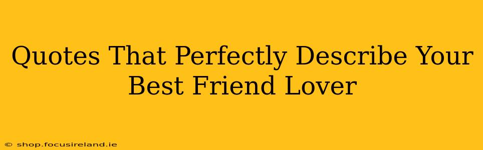 Quotes That Perfectly Describe Your Best Friend Lover