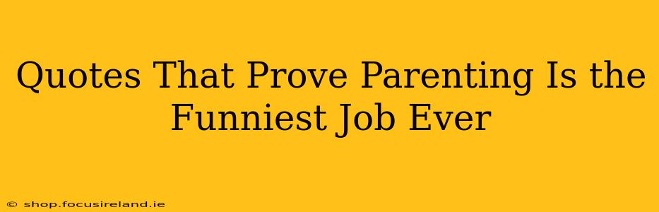 Quotes That Prove Parenting Is the Funniest Job Ever
