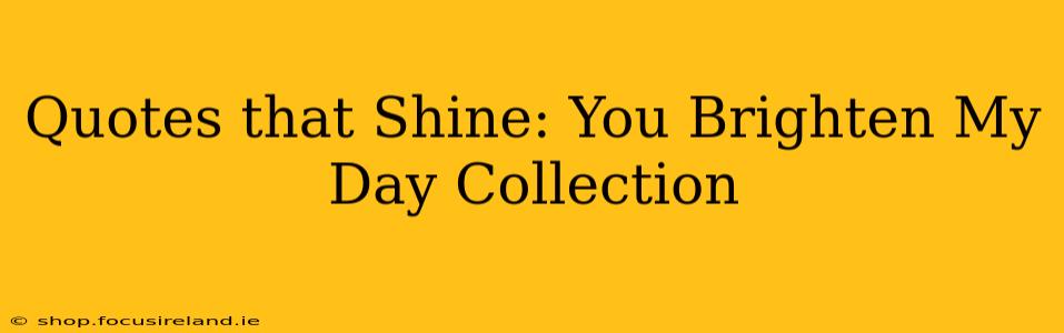 Quotes that Shine: You Brighten My Day Collection