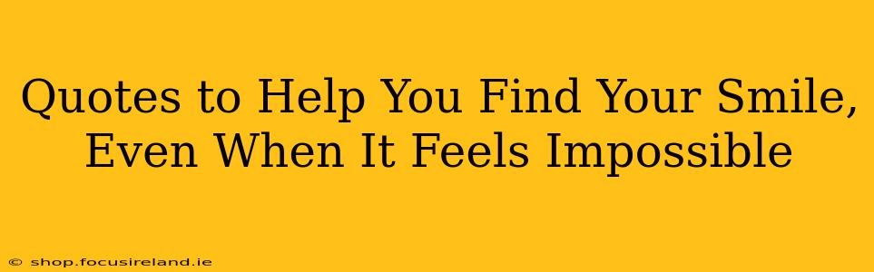 Quotes to Help You Find Your Smile, Even When It Feels Impossible