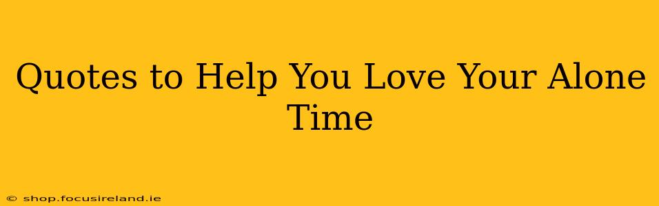 Quotes to Help You Love Your Alone Time