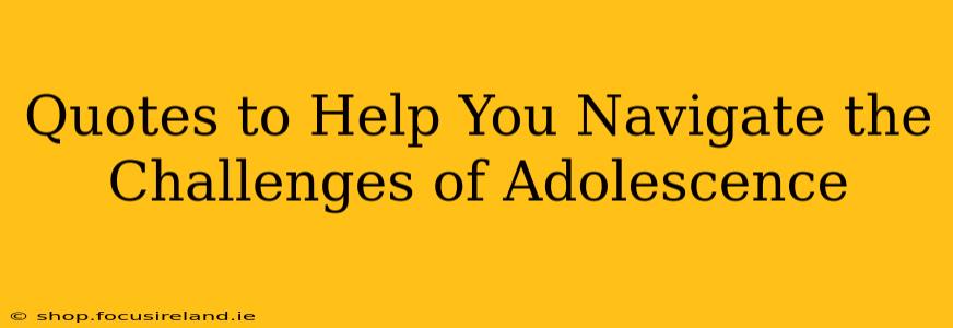 Quotes to Help You Navigate the Challenges of Adolescence