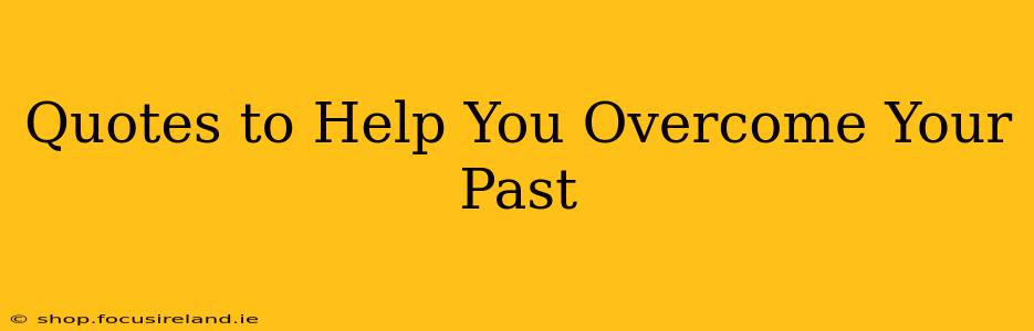 Quotes to Help You Overcome Your Past