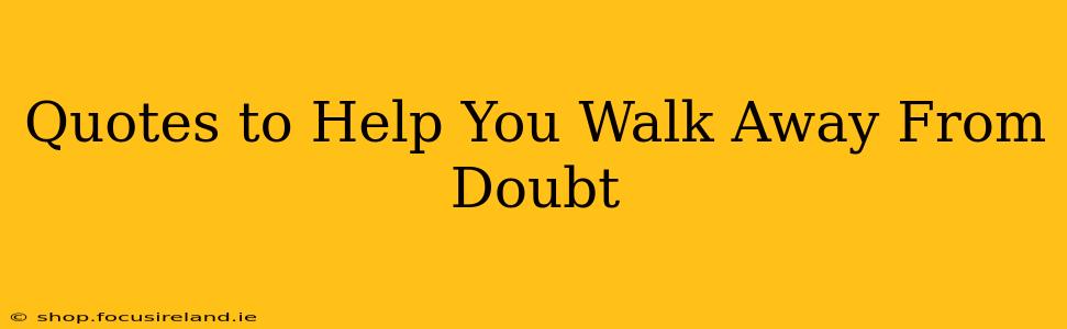 Quotes to Help You Walk Away From Doubt