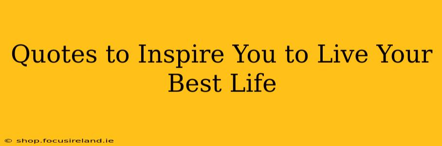 Quotes to Inspire You to Live Your Best Life