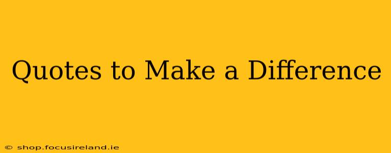 Quotes to Make a Difference