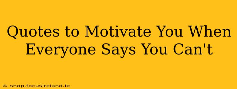 Quotes to Motivate You When Everyone Says You Can't