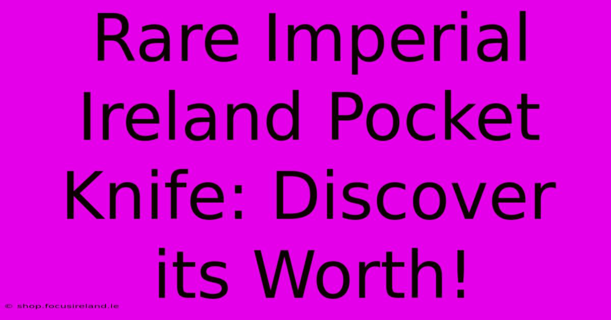 Rare Imperial Ireland Pocket Knife: Discover Its Worth!