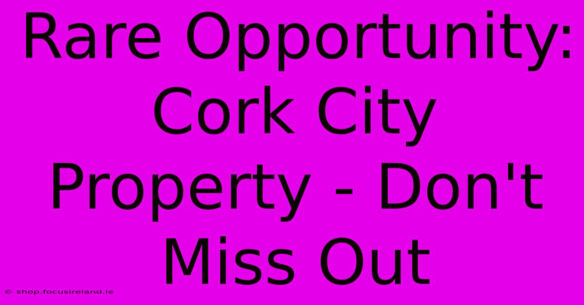 Rare Opportunity: Cork City Property - Don't Miss Out